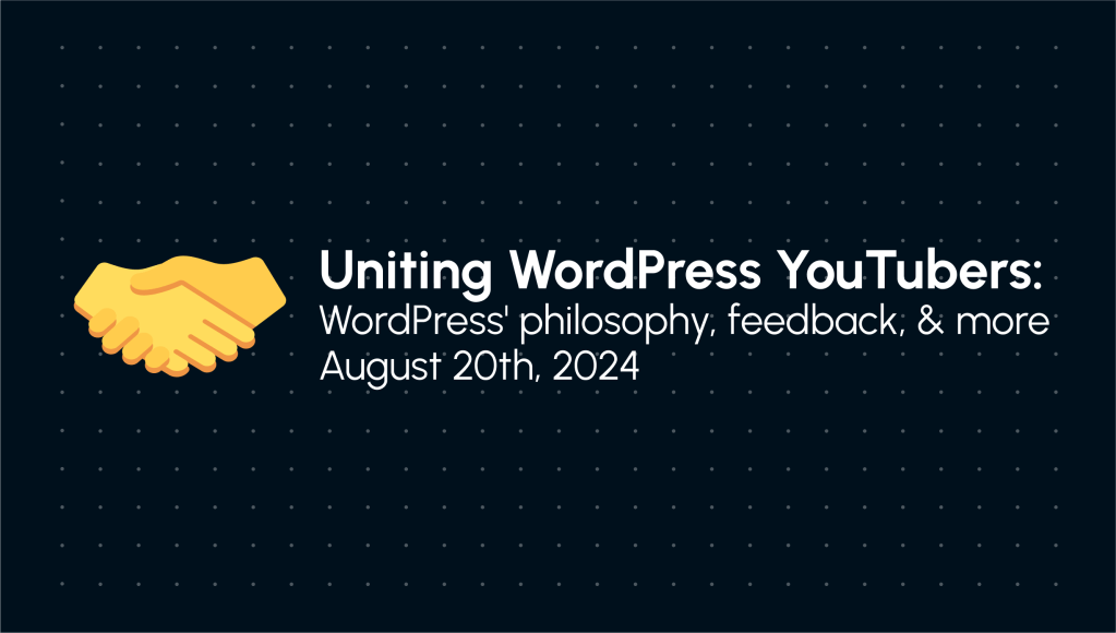 Uniting WordPress YouTubers: WordPress philosophy, feedback, & more on August 20th, 2024 in white writing on a dark blue background with dots and an emoji of a handshake to the left.