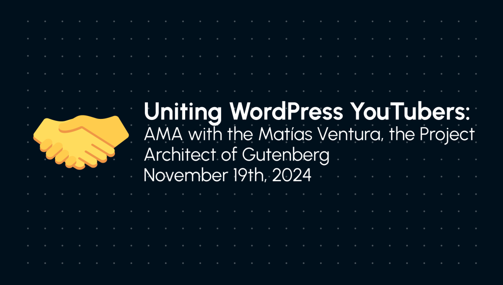 Uniting WordPress YouTubers: AMA with Matías Ventura, the Project Architect of Gutenberg on November 19th, 2024 in white writing on a dark blue background with dots and an emoji of a handshake to the left.